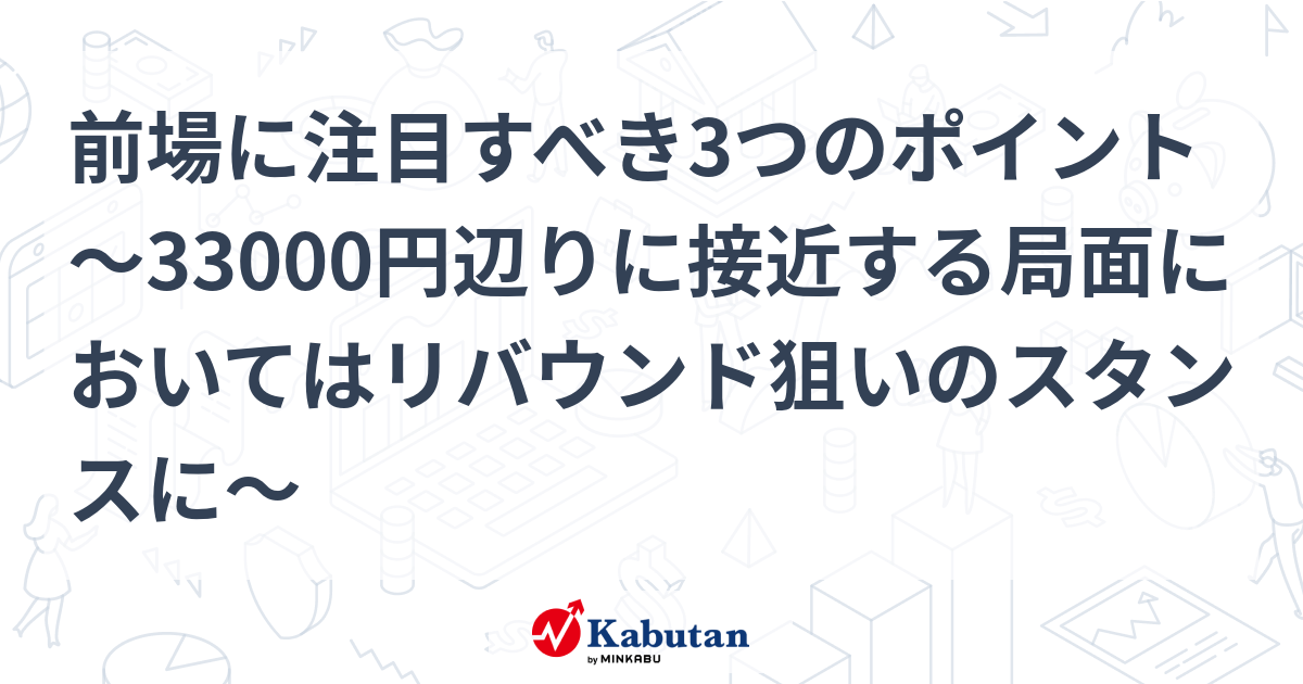 前場に注目すべき3つのポイント～33000円辺りに接近する局面においてはリバウンド狙いのスタンスに～ 市況 株探ニュース