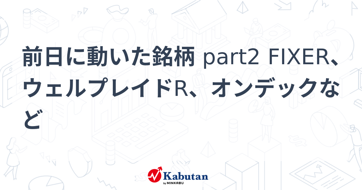 前日に動いた銘柄 part2 FIXER、ウェルプレイドR、オンデックなど | 個別株 - 株探ニュース