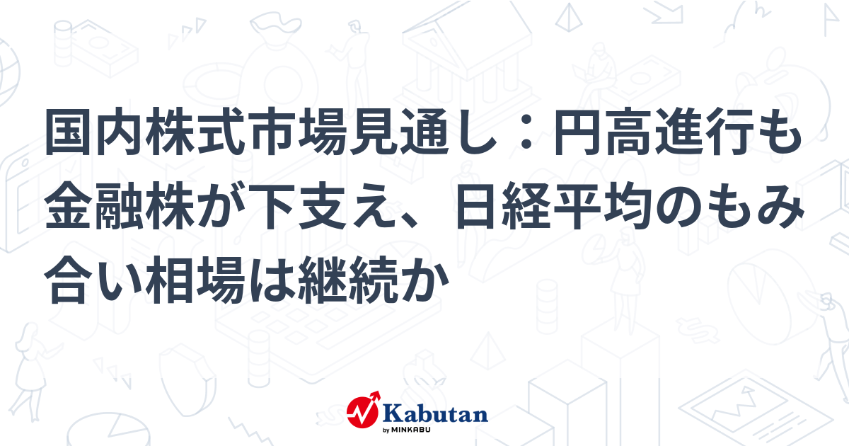 【市況】国内株式市場見通し：円高進行も金融株が下支え、日経 ...