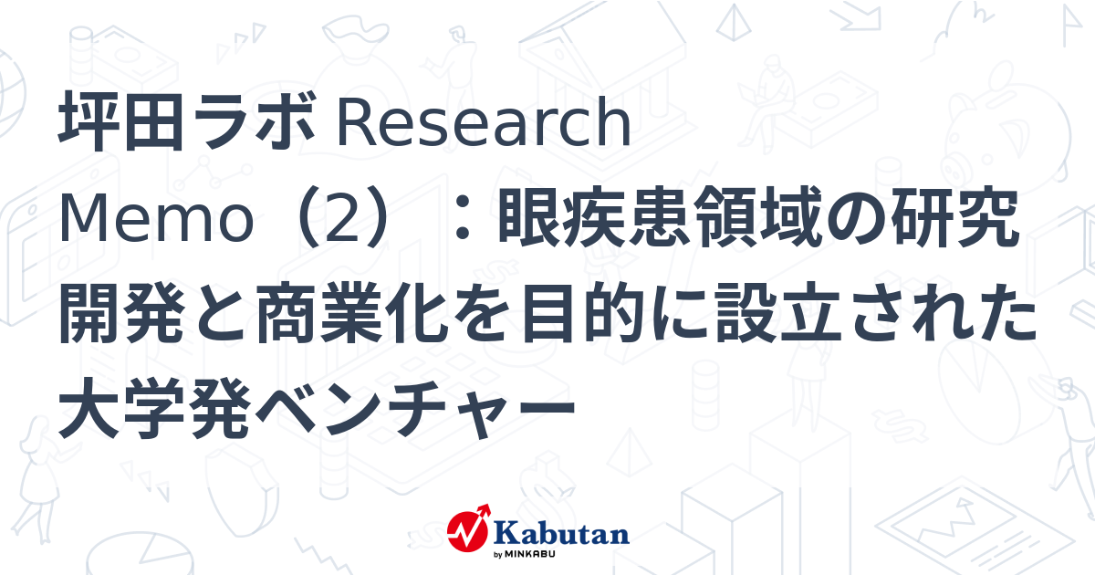 坪田ラボ Research Memo（2）：眼疾患領域の研究開発と商業化を目的に設立された大学発ベンチャー | 特集 - 株探ニュース