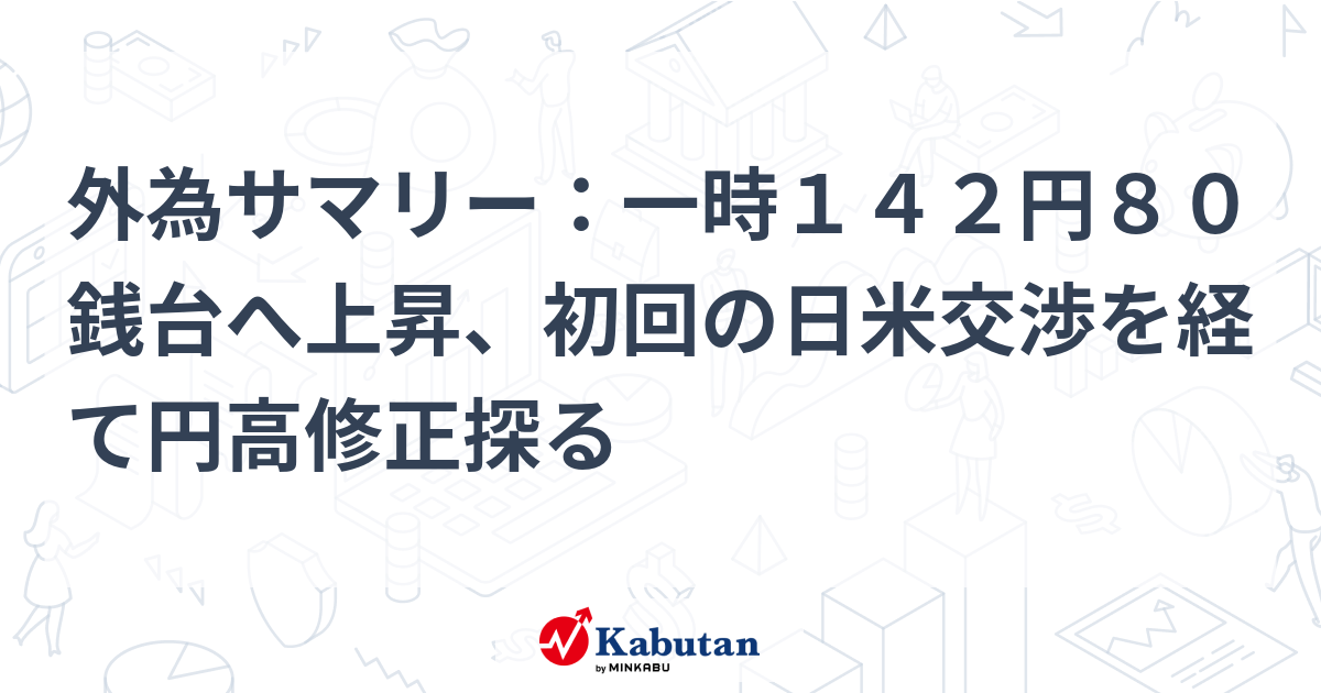 外為サマリー：一時142円80銭台へ上昇、初回の日米交渉を