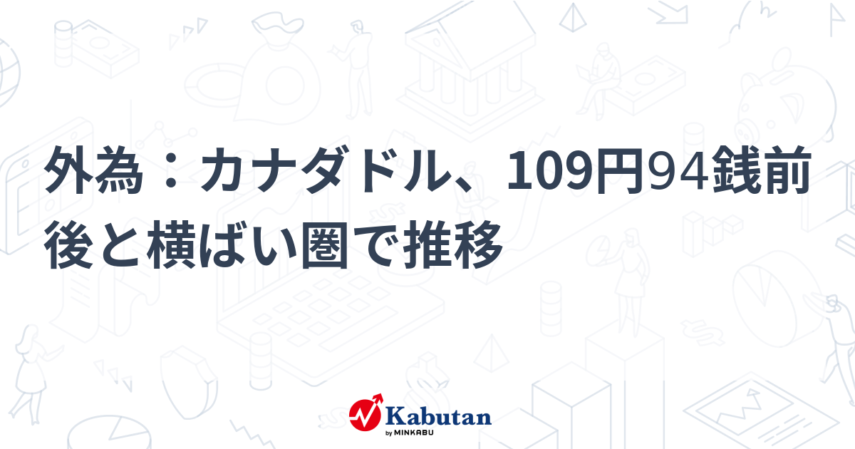 外為：カナダドル、109円94銭前後と横ばい圏で推移 | 通貨 - 株探ニュース
