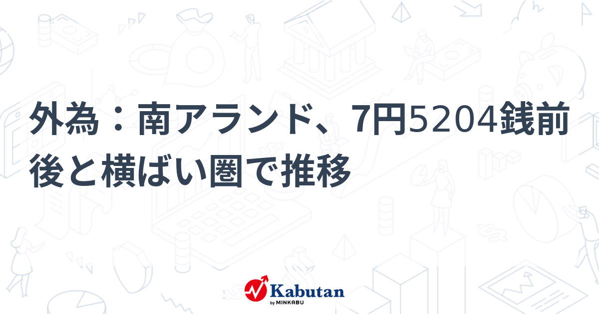 外為：南アランド、7円5204銭前後と横ばい圏で推移 | 通貨 - 株探ニュース