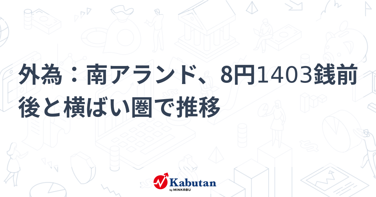外為：南アランド、8円1403銭前後と横ばい圏で推移 | 通貨 - 株