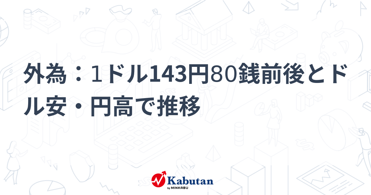 外為：1ドル143円80銭前後とドル安・円高で推移 | 通貨 - 株探