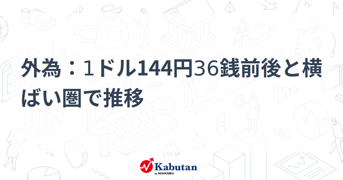 外為：1ドル144円36銭前後と横ばい圏で推移 | 通貨 - 株探ニュース