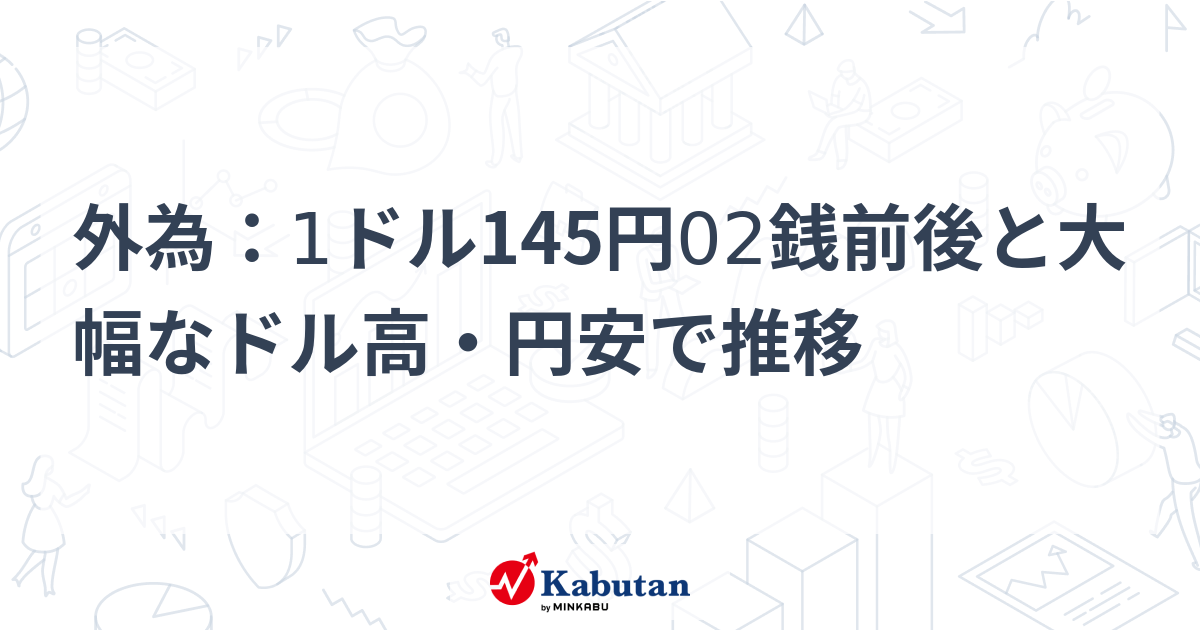 外為：1ドル145円02銭前後と大幅なドル高・円安で推移 | 通貨