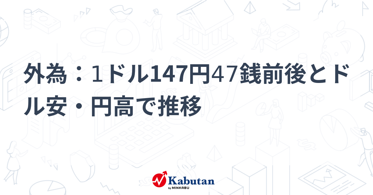 外為：1ドル147円47銭前後とドル安・円高で推移 | 通貨 - 株探
