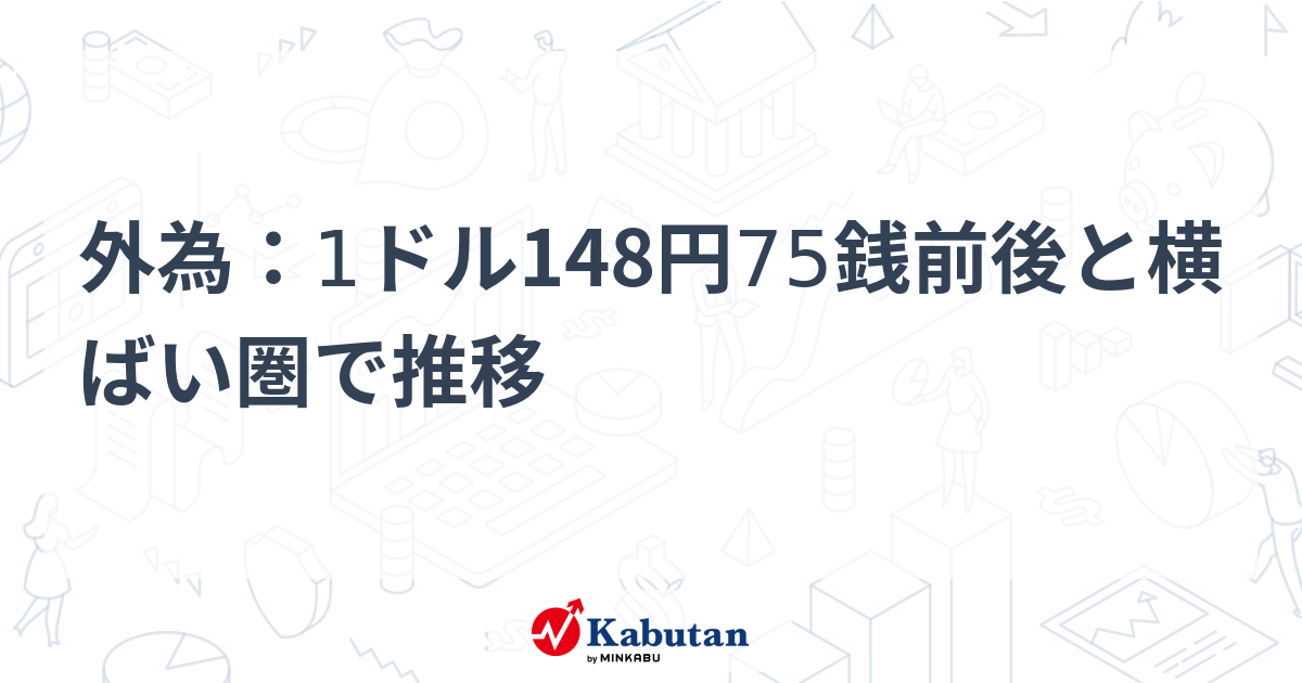 外為：1ドル148円75銭前後と横ばい圏で推移 | 通貨 - 株探ニュース