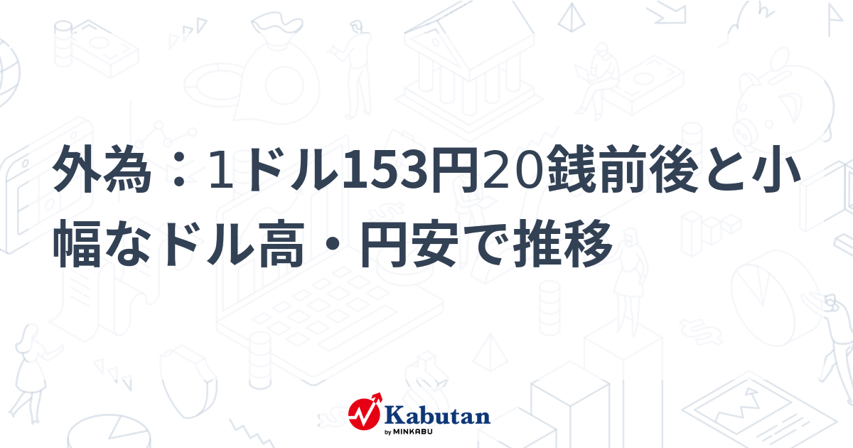 外為：1ドル153円20銭前後と小幅なドル高・円安で推移 | 通貨 - 株探 