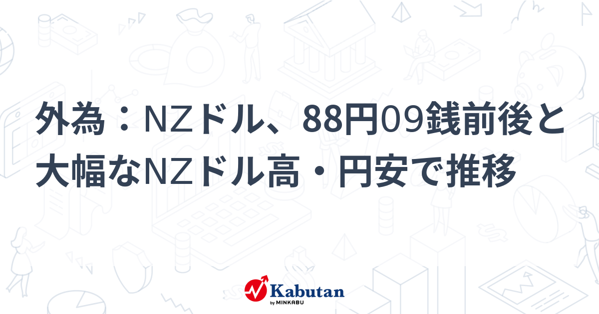 外為：NZドル、88円09銭前後と大幅なNZドル高・円安で推移 - 株探