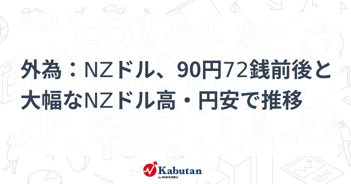 外為：NZドル、90円72銭前後と大幅なNZドル高・円安で推移