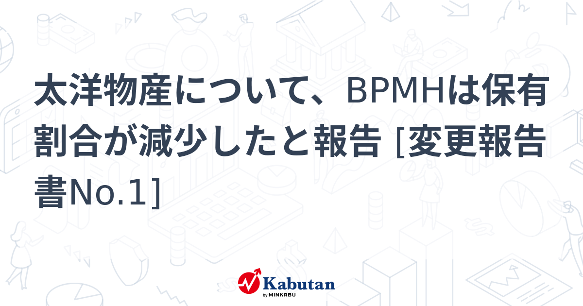 太洋物産について、BPMHは保有割合が減少したと報告 [変更報告書No.1] | 大量保有報告書 - 株探ニュース