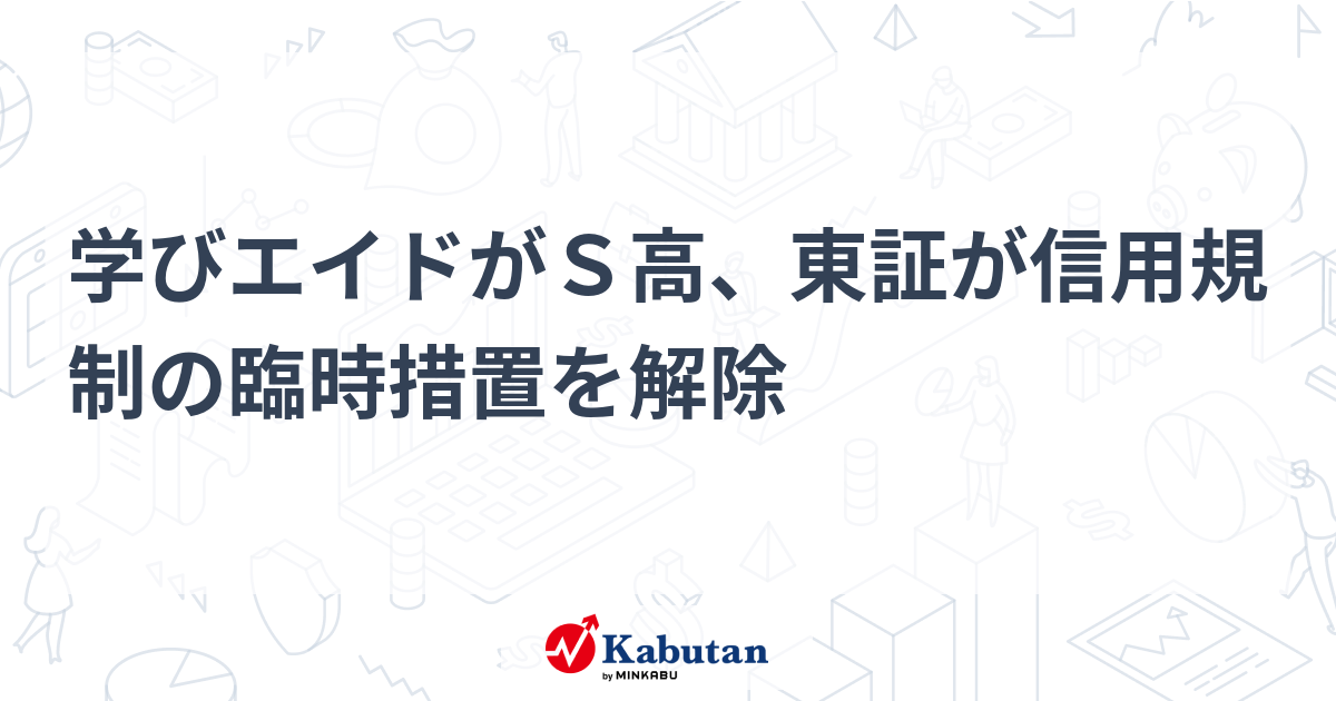 学びエイドがS高、東証が信用規制の臨時措置を解除 | 個別株