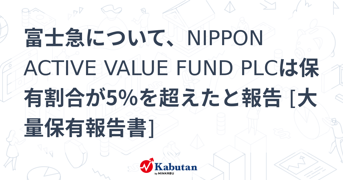 富士急について、NIPPON ACTIVE VALUE FUND PLCは保有割合が5％を超えたと報告 [大量保有報告書] | 大量保有報告書 ...