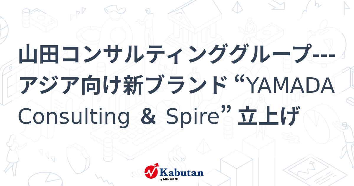 山田コンサルティンググループアジア向け新ブランド “YAMADA Consulting & Spire” 立上げ 個別株 株探ニュース