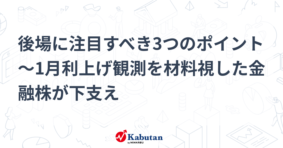 【市況】後場に注目すべき3つのポイント～1月利上げ観測を材料視 ...