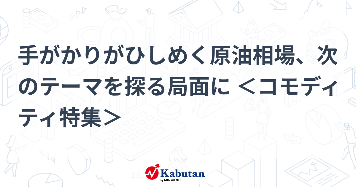 手がかりがひしめく原油相場、次のテーマを探る局面に ＜コモディティ特集＞ | 特集 - 株探ニュース