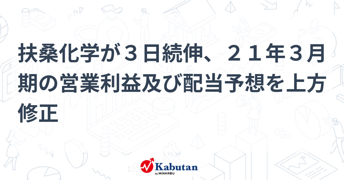 扶桑化学が3日続伸、21年3月期の営業利益及び配当予想を上方修正 個別株 株探ニュース