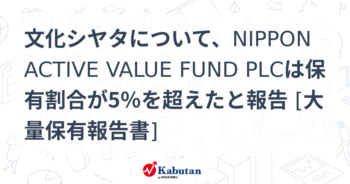 文化シヤタについて、NIPPON ACTIVE VALUE FUND PLCは保有割合が5％を超えたと報告 [大量保有報告書] 大量保有