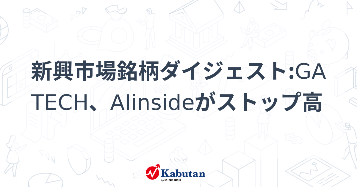 新興市場銘柄ダイジェストGA TECH、AIinsideがストップ高 個別株 株探ニュース