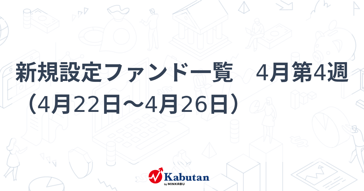 新規設定ファンド一覧 4月第4週（4月22日～4月26日） | 経済 - 株探ニュース