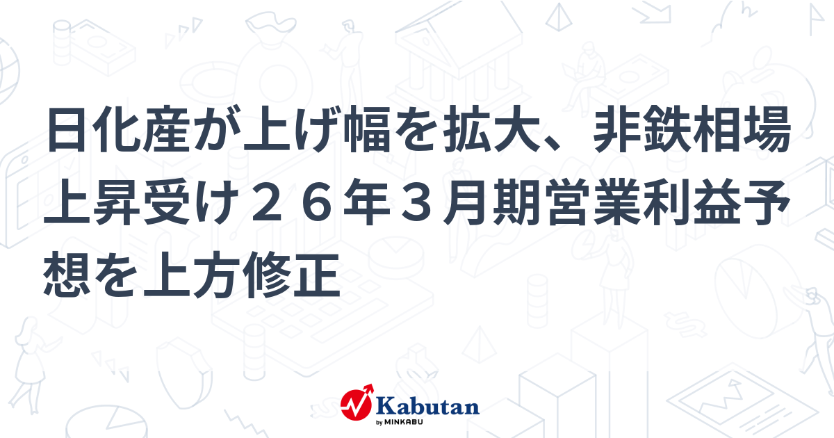 日化産が上げ幅を拡大、非鉄相場上昇受け26年3月期営業利益予想を上方修正 | 個別株 - 株探ニュース