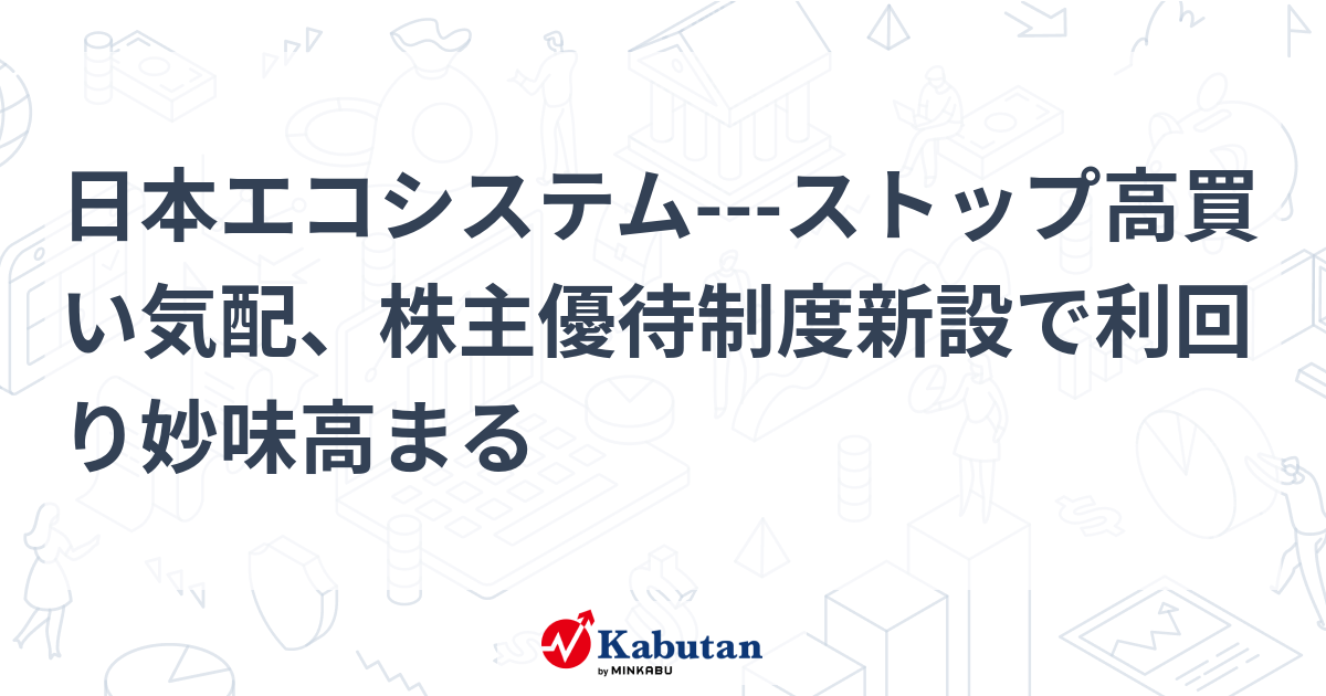 日本エコシステム---ストップ高買い気配、株主優待制度新設で利回り妙味高まる   個別株 - 株探ニュース