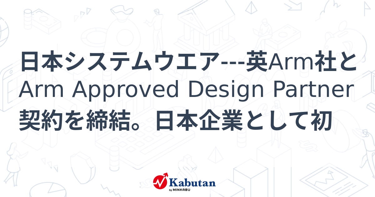 日本システムウエア英Arm社とArm Approved Design Partner契約を締結。日本企業として初 個別株 株探ニュース