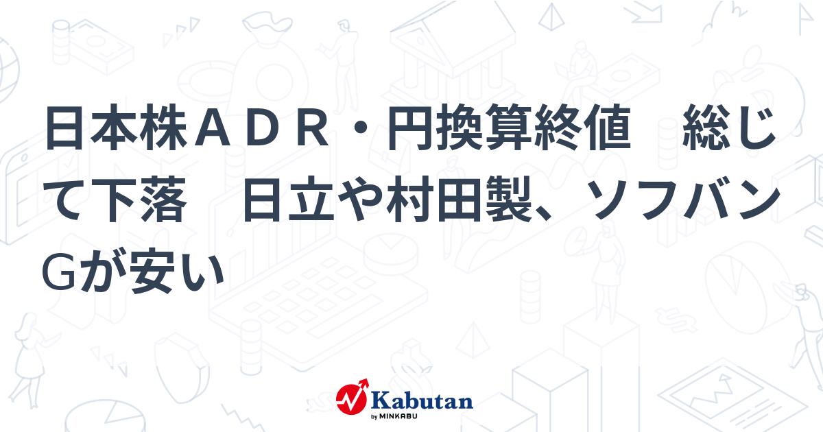 日本株ADR・円換算終値 総じて下落 日立や村田製、ソフバンGが安い | 市況 - 株探ニュース