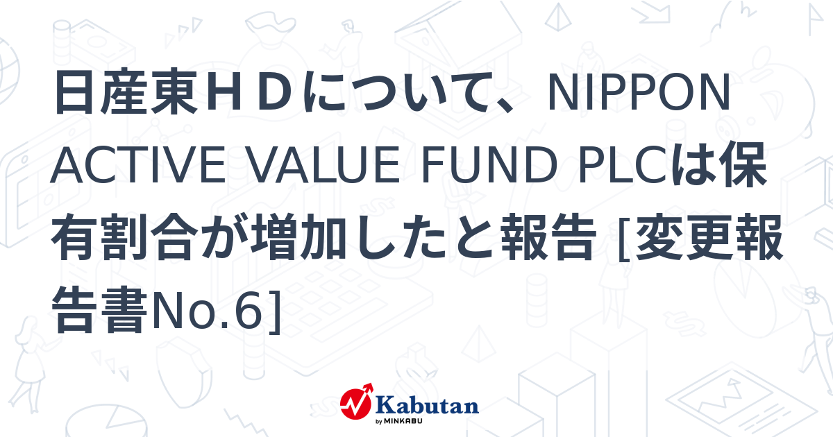 日産東HDについて、NIPPON ACTIVE VALUE FUND PLCは保有割合が増加したと報告 [変更報告書No.6] | 大量保有 ...