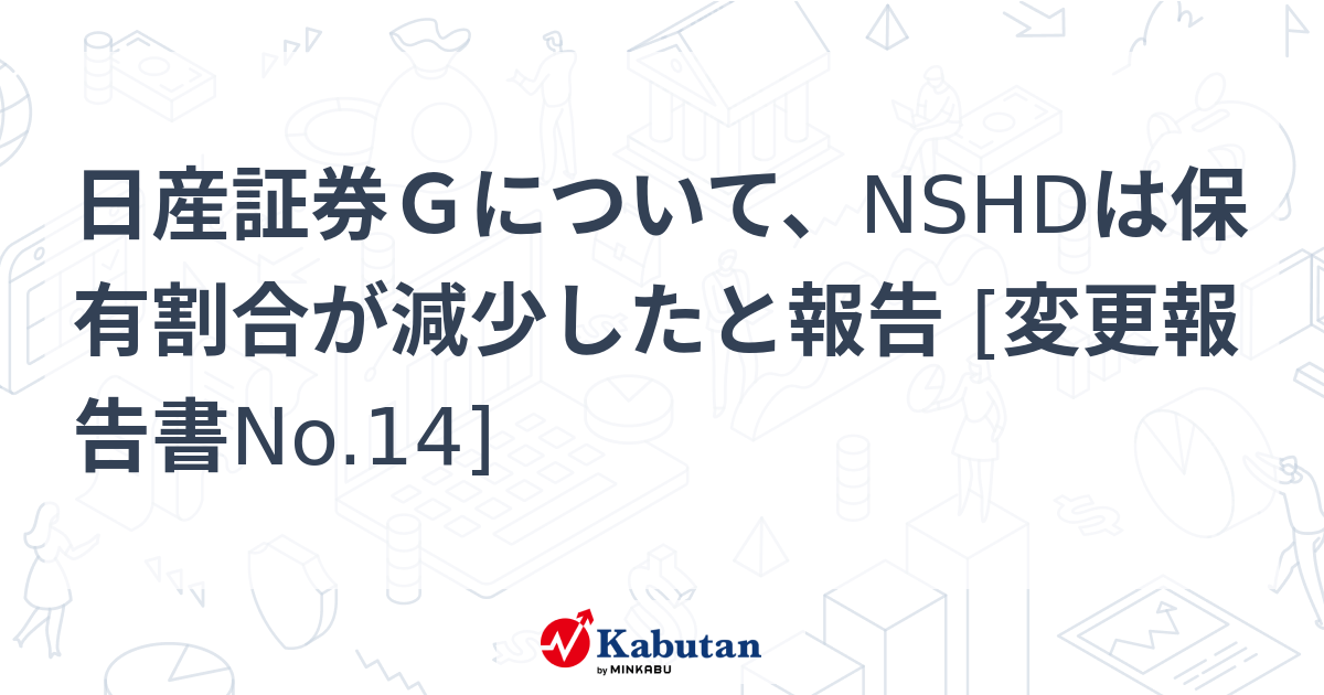 日産証券Gについて、NSHDは保有割合が減少したと報告 [変更報告書No.14] | 大量保有報告書 - 株探ニュース