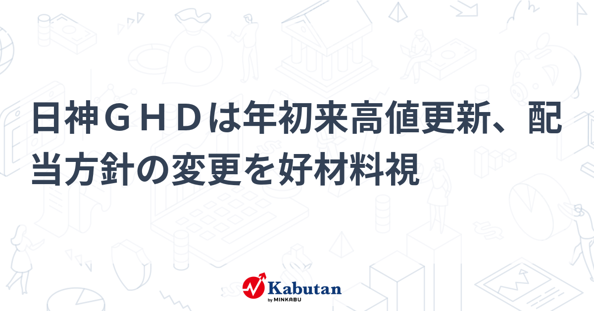 日神GHDは年初来高値更新、配当方針の変更を好材料視 | 個別株 - 株探ニュース