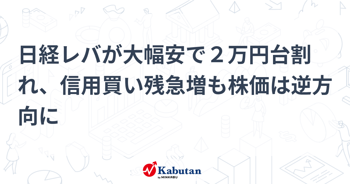 日経レバが大幅安で2万円台割れ、信用買い残急増も株価は逆方向に | 個別株 - 株探ニュース