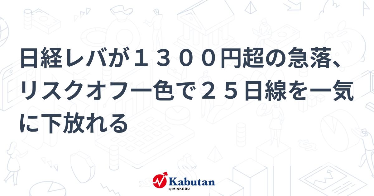 日経レバが1300円超の急落、リスクオフ一色で25日線を一気に下放れる | 個別株 - 株探ニュース