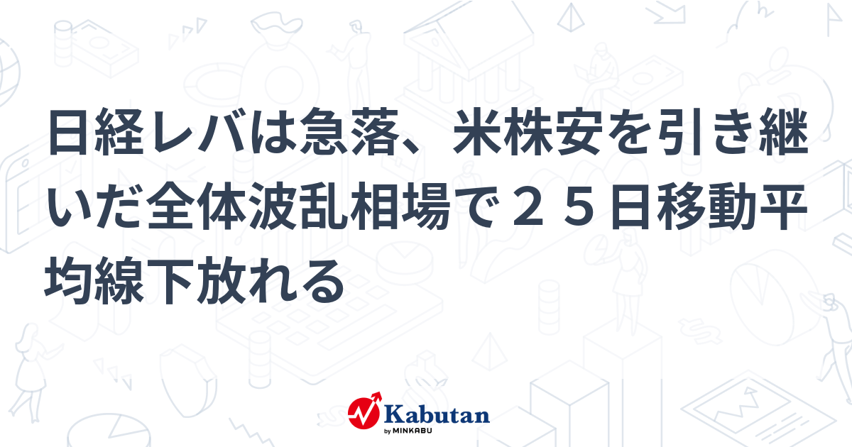 日経レバは急落、米株安を引き継いだ全体波乱相場で25日移動平均線下放れる | 個別株 - 株探ニュース