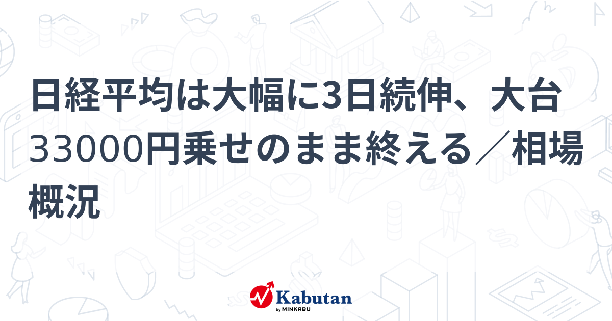 日経平均は大幅に3日続伸、大台33000円乗せのまま終える／相場概況 市況 株探ニュース