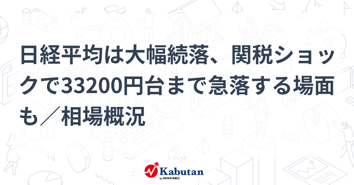 日経平均は大幅続落、関税ショックで33200円台まで急落する場面も／相場概況 | 市況 - 株探ニュース