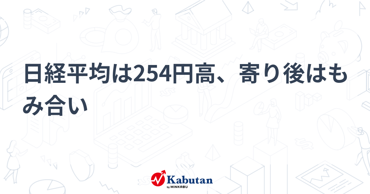 日経平均は254円高、寄り後はもみ合い | 市況 - 株探ニュース
