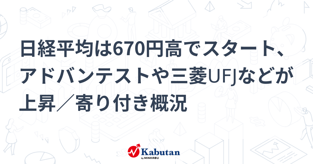 日経平均は670円高でスタート、アドバンテストや三菱UFJなどが上昇／寄り付き概況 | 市況 - 株探ニュース