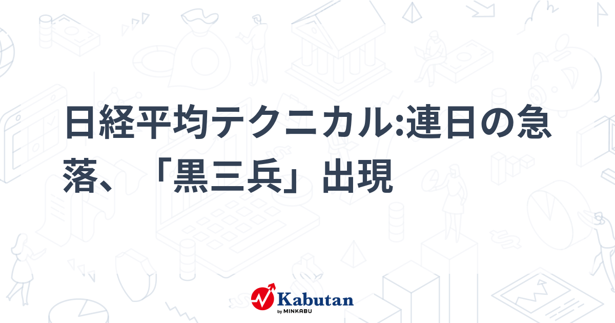 日経平均テクニカル:連日の急落、「黒三兵」出現 | テクニカル - 株探ニュース