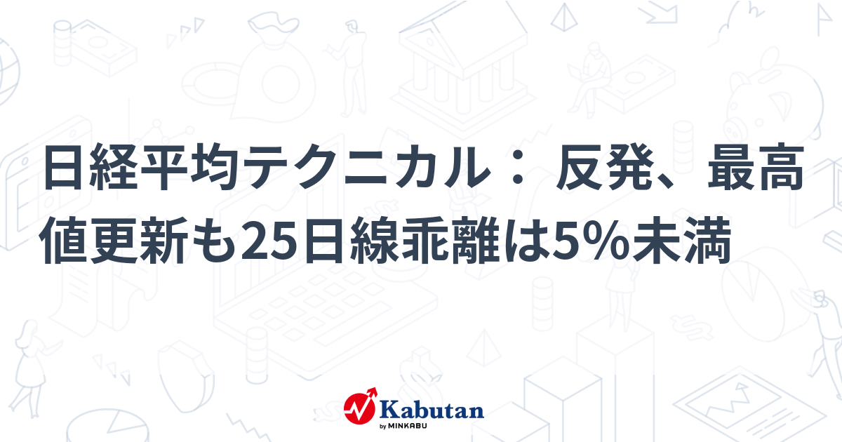 日経平均テクニカル： 反発、最高値更新も25日線乖離は5％未満 | テクニカル - 株探ニュース