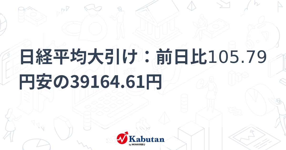 日経平均大引け：前日比105.79円安の39164.61円 | 市況 - 株探ニュース