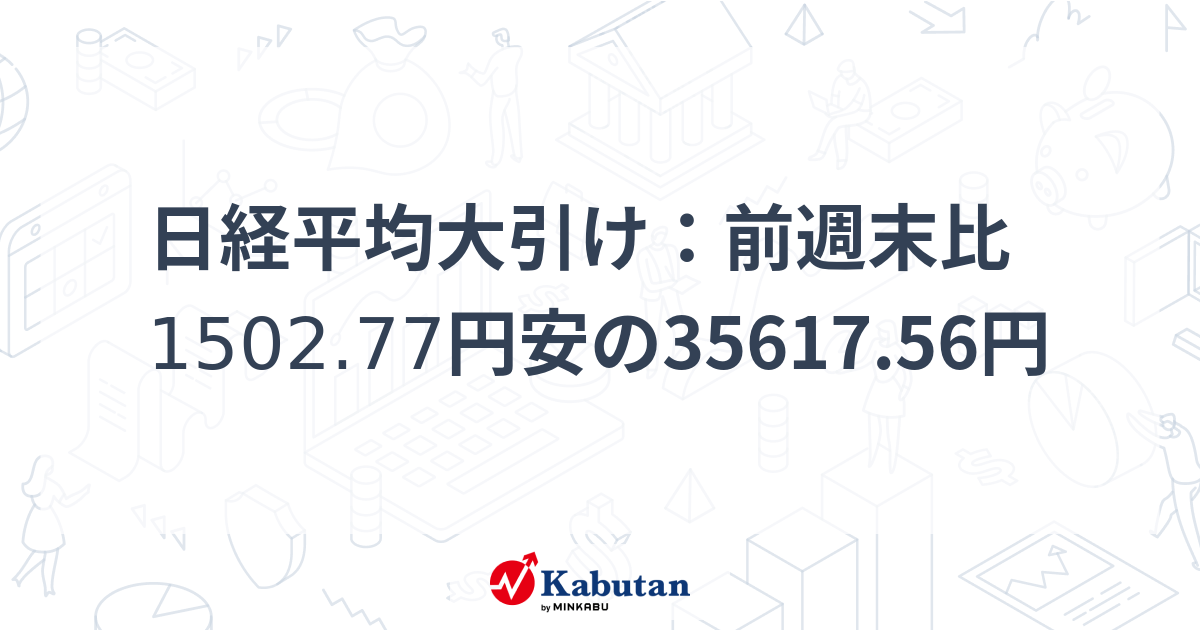 日経平均大引け：前週末比1502.77円安の35617.56円 | 市況 - 株探ニュース