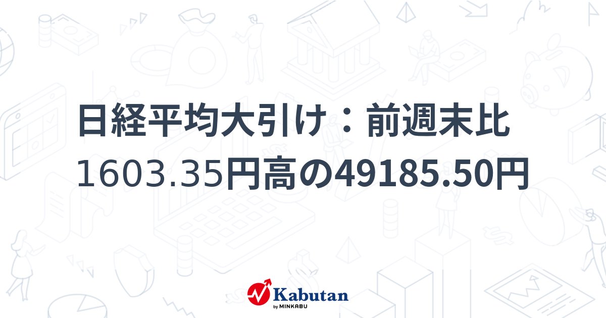 日経平均大引け：前週末比1603.35円高の49185.50円 | 市況 - 株探ニュース