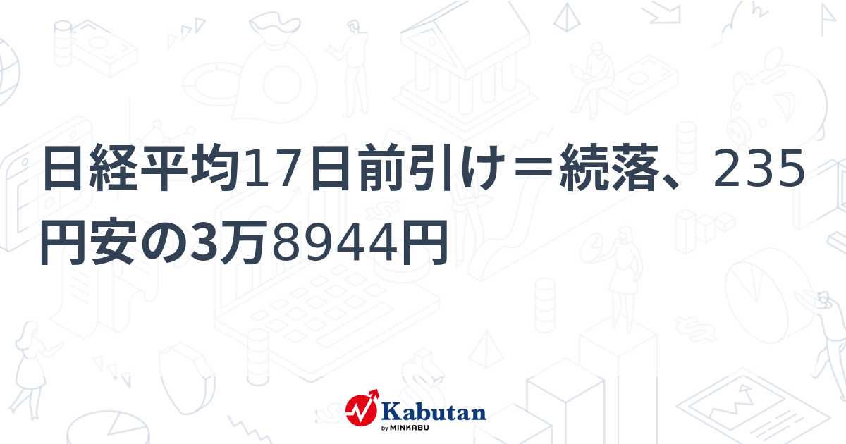 日経平均17日前引け＝続落、235円安の3万8944円 市況 株探ニュース