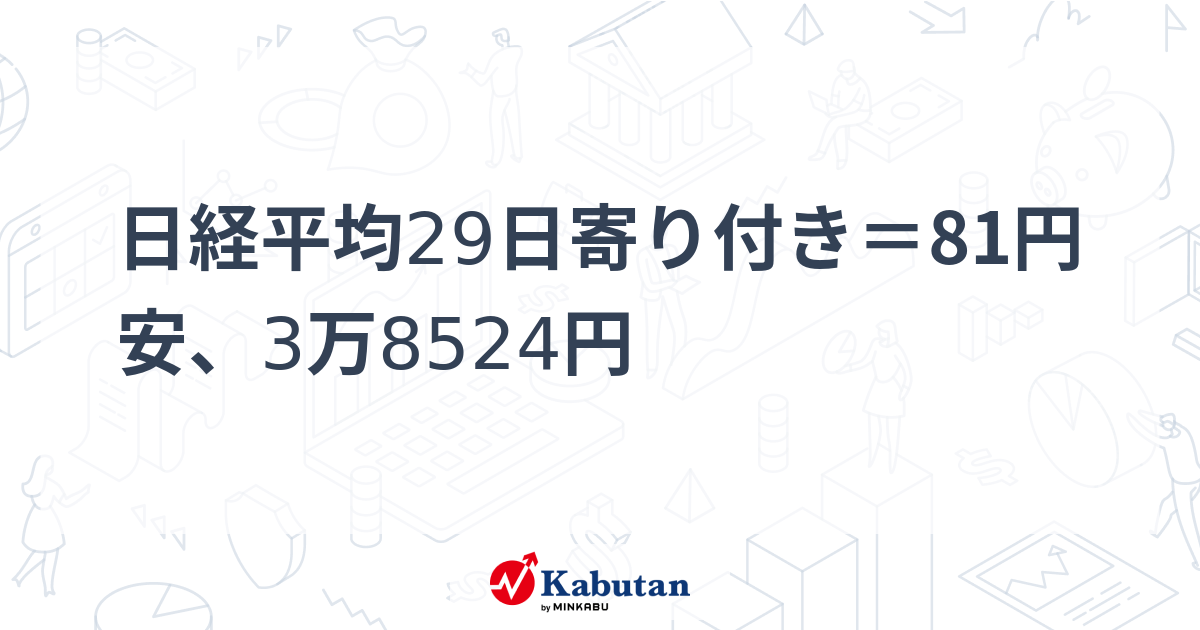 日経平均29日寄り付き＝81円安、3万8524円 | 市況 - 株探ニュース