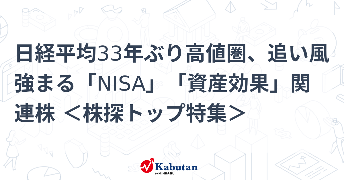 日経平均33年ぶり高値圏、追い風強まる「NISA」「資産効果」関連株 ＜株探トップ特集＞ | 特集 - 株探ニュース