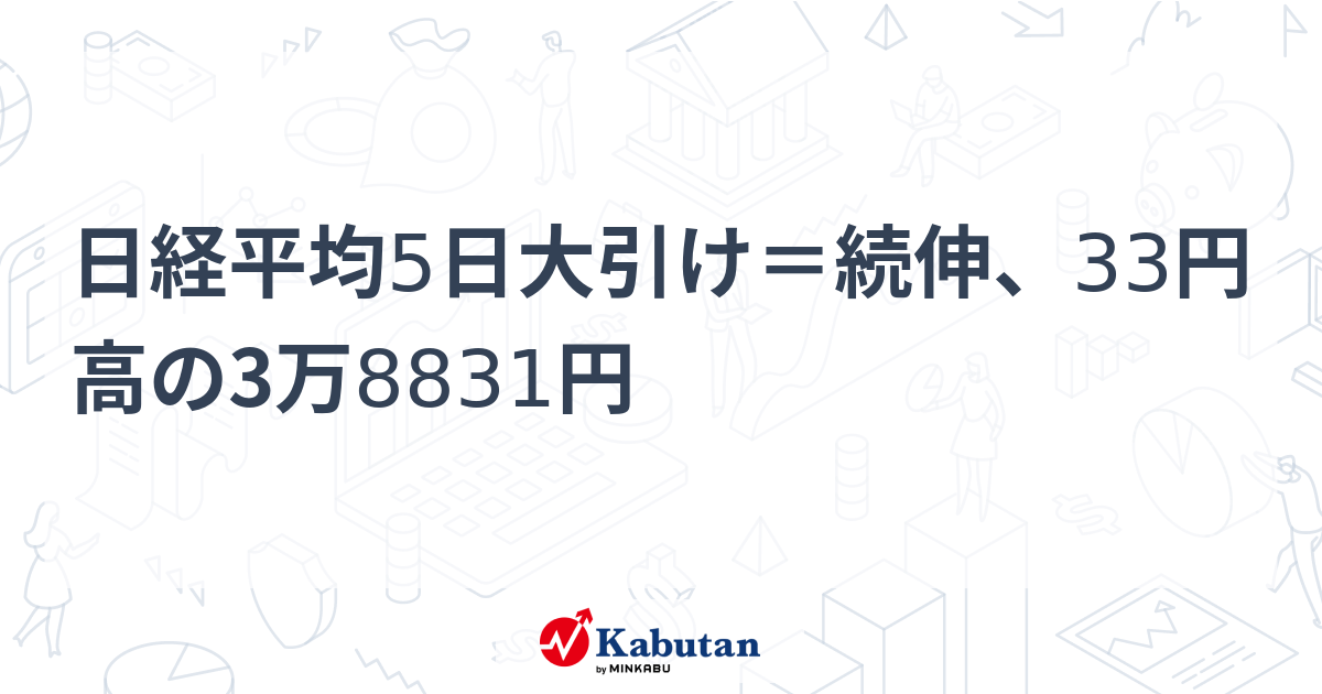 日経平均5日大引け＝続伸、33円高の3万8831円 | 市況 - 株探ニュース