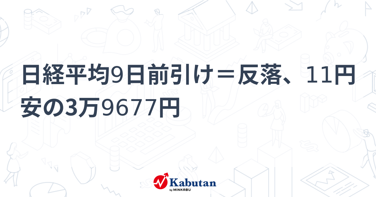 日経平均9日前引け＝反落、11円安の3万9677円 | 市況 - 株探ニュース